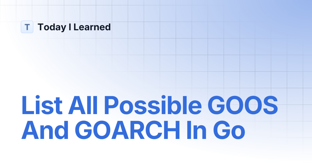 List All Possible GOOS And GOARCH In Go | Today I Learned